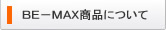 ＢＥ－ＭＡＸについて